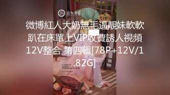 微博紅人大奶無毛逼靚妹軟軟趴在床單上VIP收費誘人視頻12V整合 第四輯[78P+12V/1.82G]