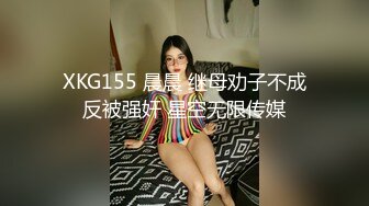 XKG155 晨晨 继母劝子不成反被强奸 星空无限传媒