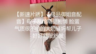 美魔女TS栀子 指腹不停按压直男的G点，再吸吮他的大jb，弟弟的眼神已经恍惚，呼吸急促，坐骑呻吟超爽！