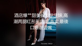 酒店爆艹甜美长发学生妹,高潮两腮红彤彤的,超真实,最後口爆谢壹嘴