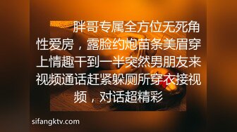 ⚫️⚫️胖哥专属全方位无死角性爱房，露脸约炮苗条美眉穿上情趣干到一半突然男朋友来视频通话赶紧躲厕所穿衣接视频，对话超精彩