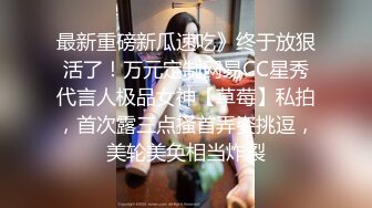 最新重磅新瓜速吃》终于放狠活了！万元定制网易CC星秀代言人极品女神【草莓】私拍，首次露三点搔首弄姿挑逗，美轮美奂相当炸裂