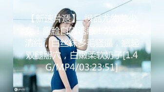 【新速片遞】  极品尤物美少女！露脸自慰诱惑！外表甜美清纯，白丝袜多毛骚逼，翘起双腿掰穴，白嫩柔软奶子[1.4G/MP4/03:23:51]