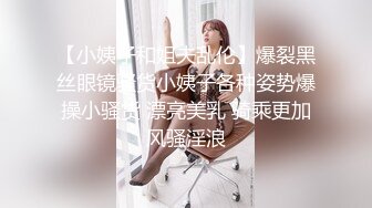 【小姨子和姐夫乱伦】爆裂黑丝眼镜骚货小姨子各种姿势爆操小骚货 漂亮美乳 骑乘更加风骚淫浪