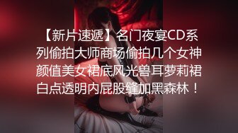 【新片速遞】名门夜宴CD系列偷拍大师商场偷拍几个女神颜值美女裙底风光兽耳萝莉裙白点透明内屁股缝加黑森林！