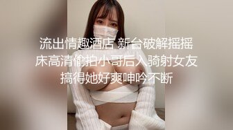 流出情趣酒店 新台破解摇摇床高清偷拍小哥后入骑射女友搞得她好爽呻吟不断