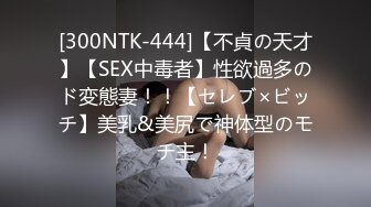 [300NTK-444]【不貞の天才】【SEX中毒者】性欲過多のド変態妻！！【セレブ×ビッチ】美乳&美尻で神体型のモチ主！