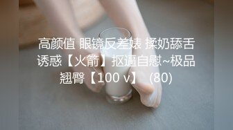 高颜值 眼镜反差婊 揉奶舔舌诱惑【火箭】抠逼自慰~极品翘臀【100 v】  (80)