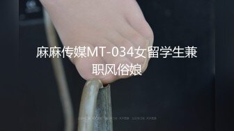 麻麻传媒MT-034女留学生兼职风俗娘