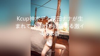 Kcup神ボディ深田ナナが生まれてはじめて経験する激イキ3本番