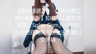 【新片速遞】  ✨【OF付费订阅不断更新】知名华人留学生网黄「Spicy Gum」「刘玥」介绍亚裔闺蜜给金主爸爸口交爆精