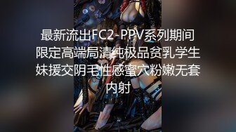 最新流出FC2-PPV系列期间限定高端局清纯极品贫乳学生妹援交阴毛性感蜜穴粉嫩无套内射