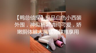 【鸭总侦探】极品白色小西装外围，神似杨幂清纯可爱，娇嫩胴体被大屌猛男肆意享用