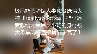 极品媚黑骚婊人妻顶级绿帽大神『reallysweettea』把小娇妻献给大黑屌，小巧的身材被大老黑肉棒直接捅到子宫了3 (3)