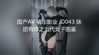 国产AV 精东影业 JD043 妹团有你之当代女子图鉴