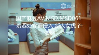 国产麻豆AV MSD MSD061 羞涩处女遭侵入 新人女优 许依然