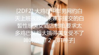 [2DF2] 大鸡巴中年男网约白天上班夜晚出来兼职援交的白皙性感美女酒店啪啪,要求太多鸡巴又粗大搞得美女受不了呻吟浪叫! 2 -[BT种子]