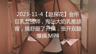 2023-11-4【赵探花】会所巨乳女技师，掏出大奶乳推舔背，搞舒服了开操，张开双腿爆操.MP4