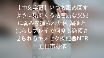 【中文字幕】いつも舐め回すように见てくる粘着质な义兄に弱みを握られた私 媚薬と焦らしプレイで何度も絶顶させられるキメセク肉便器NTR 五日市芽依