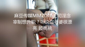 麻豆传媒MMZ040上司淫念宰制想升职？听说你老婆很漂亮 顾桃桃