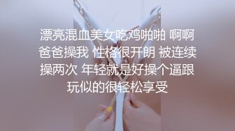 漂亮混血美女吃鸡啪啪 啊啊爸爸操我 性格很开朗 被连续操两次 年轻就是好操个逼跟玩似的很轻松享受