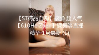 【ST精品自购】核弹 超人气【610HeiZhen】裸舞等直播精华 1月最新 (1)