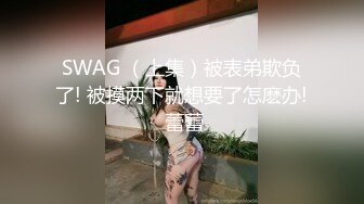 SWAG （上集）被表弟欺负了! 被摸两下就想要了怎麽办! 蕾蕾