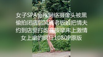 女子SPA会所网络摄像头被黑偸拍闭店后风骚老板娘把情夫约到店里打炮在按摩床上激情女上磨的疯狂1080P原版