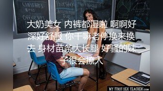 漂亮大奶小姐姐 好舒服 小逼逼都被撑开了好痒操我 床上都是我的水 身材高挑大长腿深喉吃鸡