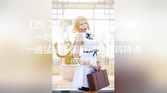 【西门官人】眼镜学生妹兼职，一对美乳挺漂亮，激情啪啪一通猛插，陶醉呻吟声阵阵诱惑刺激