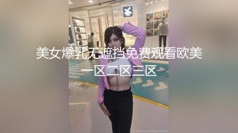 美女爆乳无遮挡免费观看欧美一区二区三区