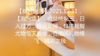 【新片速遞】2021.12.31，【泡泡咕】，收益榜前三，日入过万，极品女神，蜂腰翘臀尤物每天发嗲，直播间礼物横飞，精彩之极