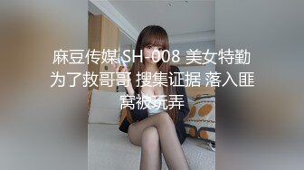 麻豆传媒 SH-008 美女特勤为了救哥哥 搜集证据 落入匪窝被玩弄