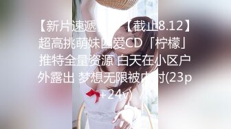 【新片速遞】 ✨【截止8.12】超高挑萌妹四爱CD「柠檬」推特全量资源 白天在小区户外露出 梦想无限被内射(23p+24v)