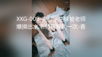 XKG-009-高三学生妹被老师爆操出水.老师再操我一次-香菱