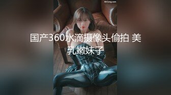 国产360水滴摄像头偷拍 美乳嫩妹子