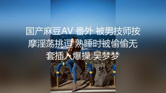 国产麻豆AV 番外 被男技师按摩淫荡挑逗 熟睡时被偷偷无套插入爆操 吴梦梦