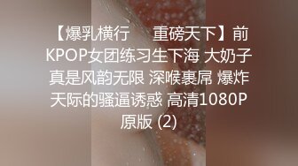 【爆乳横行❤️重磅天下】前KPOP女团练习生下海 大奶子真是风韵无限 深喉裹屌 爆炸天际的骚逼诱惑 高清1080P原版 (2)