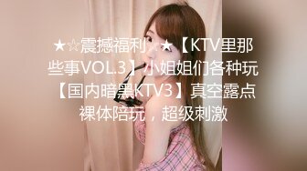 ★☆震撼福利☆★【KTV里那些事VOL.3】小姐姐们各种玩【国内暗黑KTV3】真空露点裸体陪玩，超级刺激