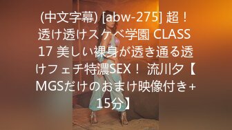 (中文字幕) [abw-275] 超！透け透けスケベ学園 CLASS 17 美しい裸身が透き通る透けフェチ特濃SEX！ 流川夕【MGSだけのおまけ映像付き+15分】