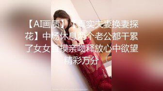 【AI画质】【真实夫妻换妻探花】中场休息两个老公都干累了女女互摸亲吻释放心中欲望精彩万分