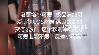 ✿洛丽塔小可爱✿极品清纯可爱萌妹COS雷姆 满足哥哥的变态爱好，这个软萌乖巧的小可爱谁能不爱！反差小母狗