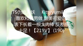 TS伪娘人妖❤️Kittyyumiko❤️喜欢和直男做 甜美可爱的外表下长着一根大肉棒 反差感十足！【219V】 (190)