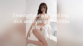 I masturbate a fat and big dick and cum (ph631088ab59907)