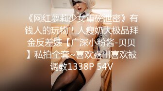 《网红萝莉少女重磅泄密》有钱人的玩物！人瘦奶大极品拜金反差婊【广深小粉酱-贝贝】私拍全套~喜欢露出喜欢被调教1338P 54V