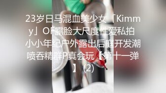 23岁日马混血美少女「Kimmy」OF露脸大尺度性爱私拍 小小年纪户外露出后庭开发潮喷吞精群P真会玩【第十一弹】 (2)