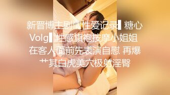 STP15104 2000元约啪平时很少出来做的苗条时尚性感大美女,想让她晚点走美女让他8000元包夜可以不限次数干!