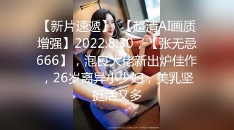 【新片速遞】  【超清AI画质增强】2022.8.30，【张无忌666】，泡良大佬新出炉佳作，26岁离异小少妇，美乳坚挺活又多